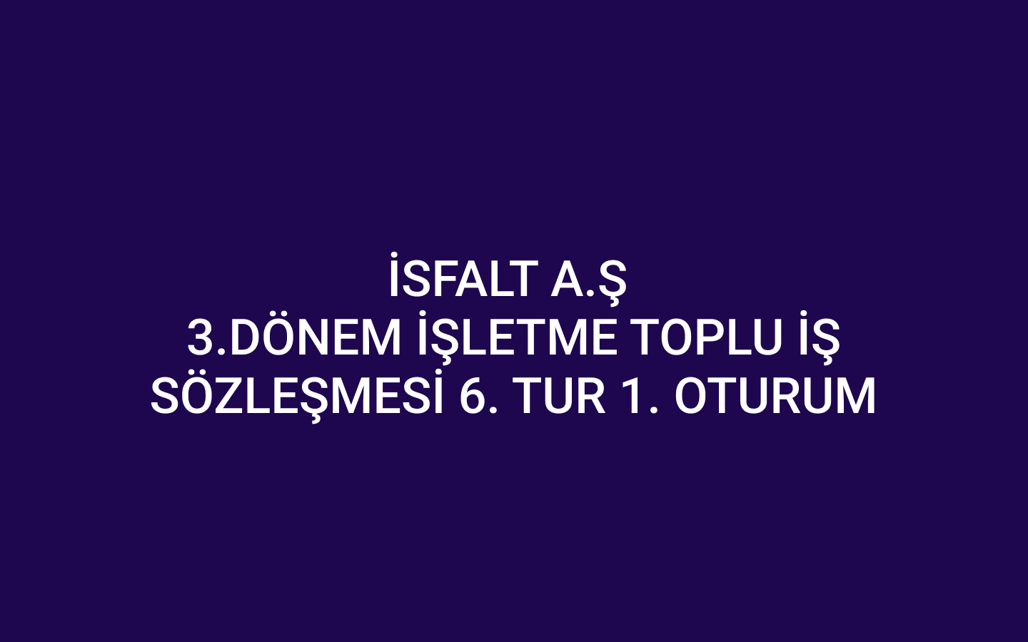 İSFALT A.Ş. 3. Dönem İşletme Toplu İş Sözleşmesi 6. Tur 1. oturum
